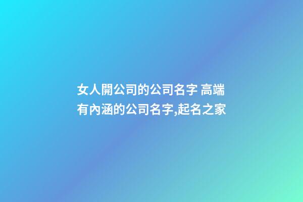 女人開公司的公司名字 高端有內涵的公司名字,起名之家-第1張-公司起名-玄機派